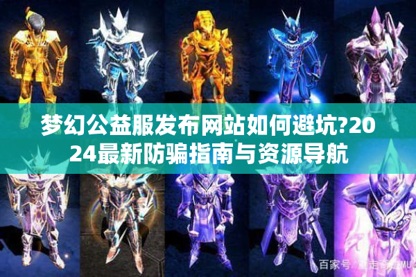 梦幻公益服发布网站如何避坑?2024最新防骗指南与资源导航